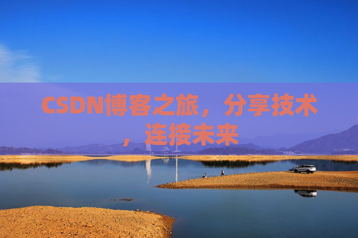 CSDN博客之旅，分享技术，连接未来